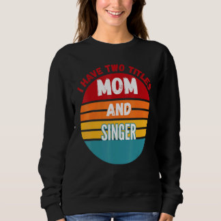 I Have Two Titles Mum And Singer Sweatshirt