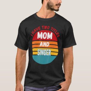 I Have Two Titles Mum And Singer T-Shirt