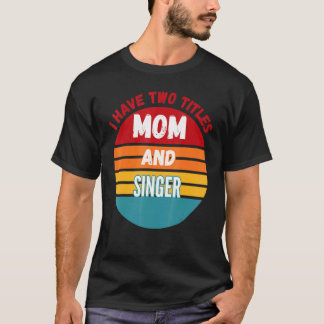 I Have Two Titles Mum And Singer T-Shirt