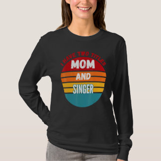I Have Two Titles Mum And Singer T-Shirt