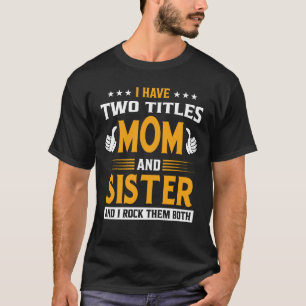 I Have Two Titles Mum And SISTER And I Rock Them B T-Shirt