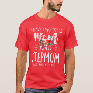 I Have Two Titles Mum And Stepmom I Rock Them Both T-Shirt