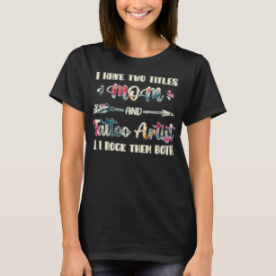 I have two titles Mum and Tattoo Artist  T-Shirt