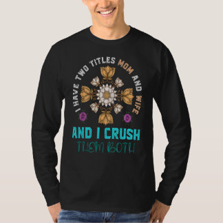 I Have Two Titles Mum And Wife And I Crush Them Fl T-Shirt