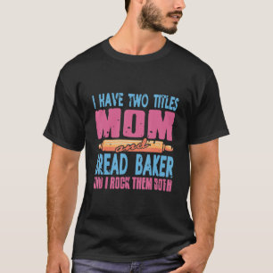 I Have Two Titles Mum & Bread Baker Baking Present T-Shirt