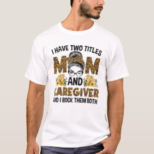 I Have Two Titles Mum Caregiver Messy Bun Mothers T-Shirt