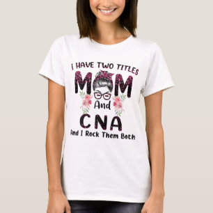 I Have Two Titles Mum & CNA And I Rock Them Both M T-Shirt