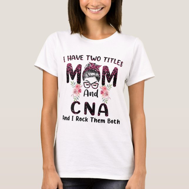 I Have Two Titles Mum & CNA And I Rock Them Both M T-Shirt (Front)