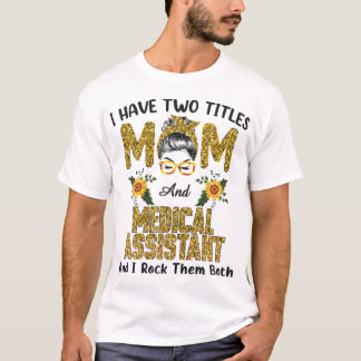I Have Two Titles Mum & Medical Assistant I Rock T T-Shirt