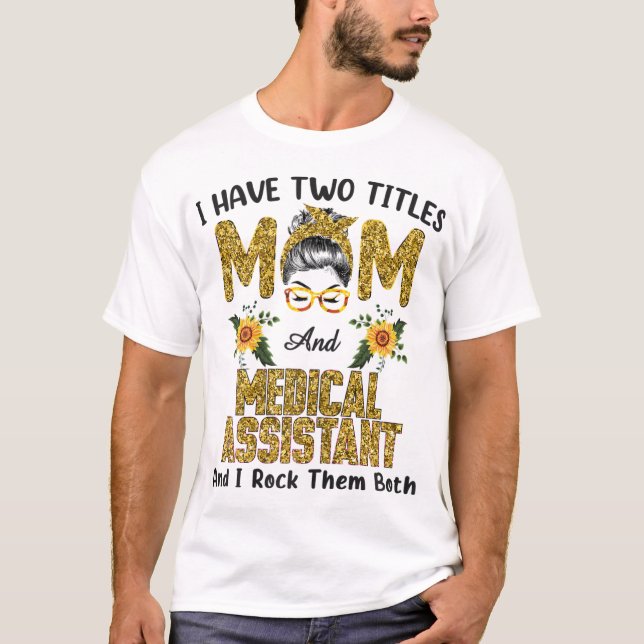 I Have Two Titles Mum & Medical Assistant I Rock T T-Shirt (Front)