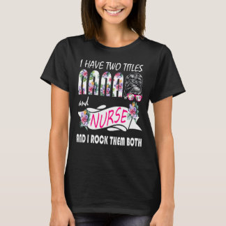 I Have Two Titles Nana And Nurse Flowers Messy Bun T-Shirt