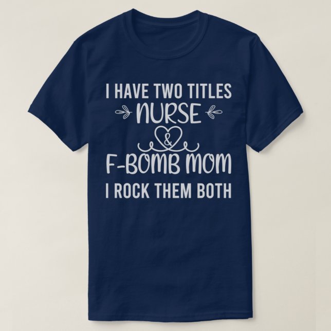 I have two titles nurse and fbomb mum i rock them  T-Shirt (Design Front)