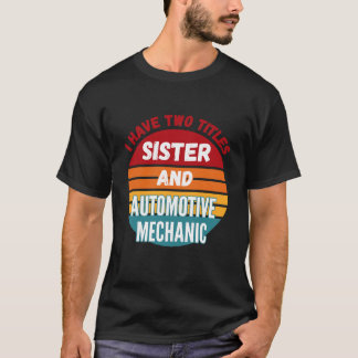I Have Two Titles Sister And Automotive Mechanic T-Shirt