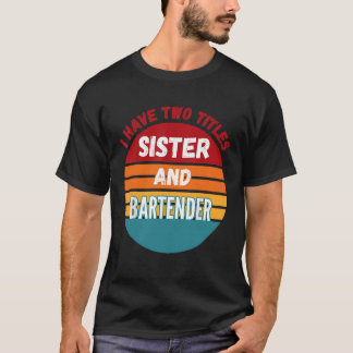 I Have Two Titles Sister And Bartender T-Shirt