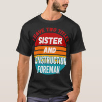 I Have Two Titles Sister And Construction Foreman