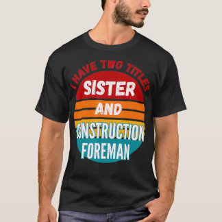 I Have Two Titles Sister And Construction Foreman  T-Shirt