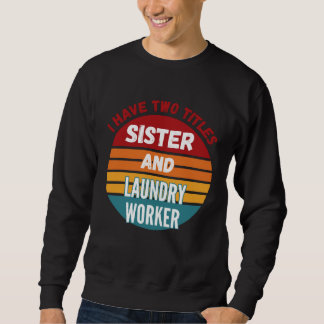 I Have Two Titles Sister And Laundry Worker Sweatshirt