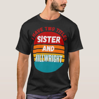 I Have Two Titles Sister And Millwright  T-Shirt