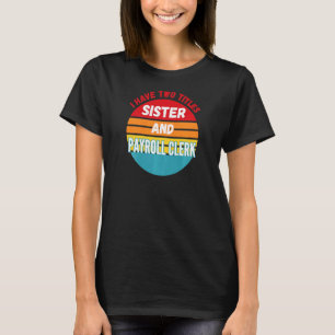 I Have Two Titles Sister And Payroll Clerk T-Shirt