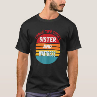 I Have Two Titles Sister And Waitress T-Shirt