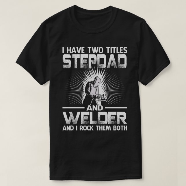 I Have Two Titles STEPDAD And Welder And I Rock Th T-Shirt (Design Front)