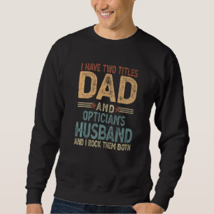 I Have Two Tittles Dad And Optician's Husband Fath Sweatshirt