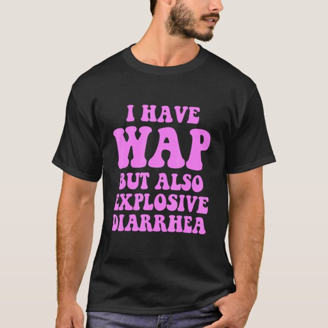 I Have Wap But Also Explosive Diarrhea T-Shirt (Front)