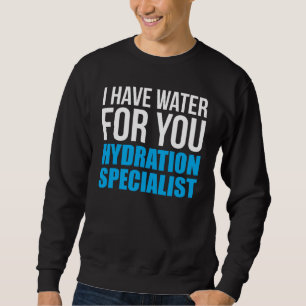 I Have Water For You Hydration Specialist Sweatshirt