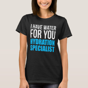 I Have Water For You Hydration Specialist T-Shirt
