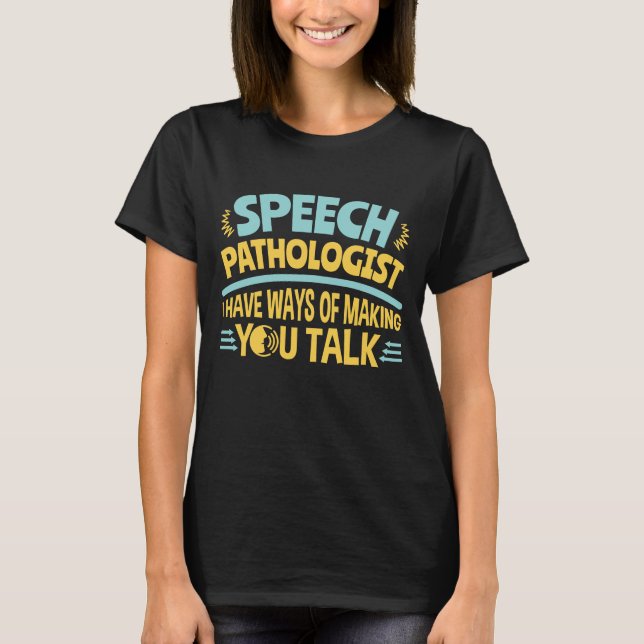 I Have Ways of Making You Talk Speech Pathologist T-Shirt (Front)