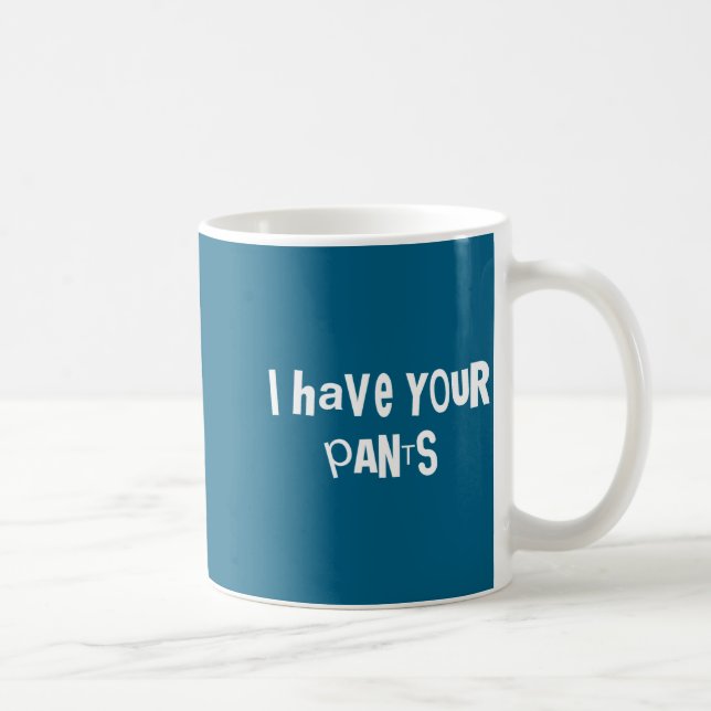I Have Your Pants Funny Quote Saying Meme For Men  Coffee Mug (Right)