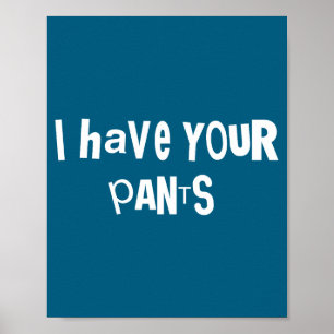 I Have Your Pants Funny Quote Saying Meme For Men Poster