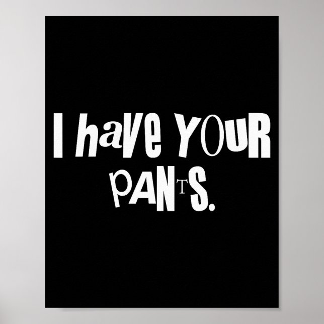 I Have Your Pants Funny Saying Quote Meme Men Wome Poster (Front)