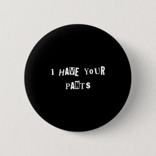 I Have Your Pants Quote Meme  6 Cm Round Badge