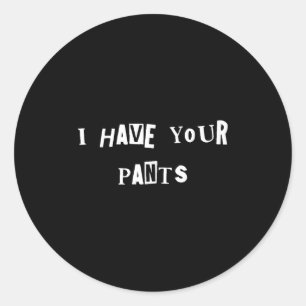 I Have Your Pants Quote Meme  Classic Round Sticker