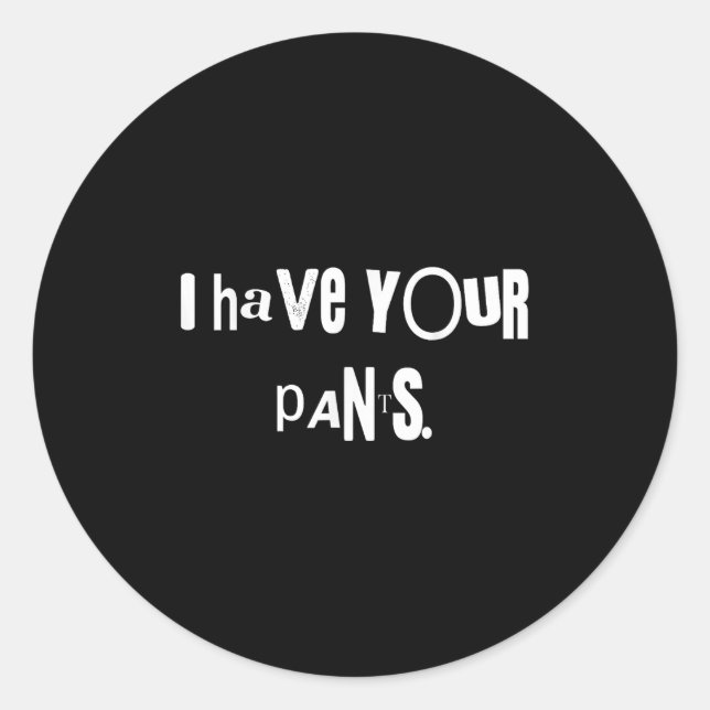 I Have Your Pants Tee Funny Quote Meme Men,women  Classic Round Sticker (Front)