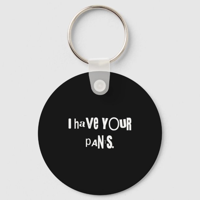 I Have Your Pants Tee Funny Quote Meme Men,women  Key Ring (Front)