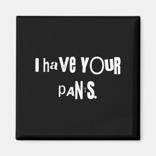 I Have Your Pants Tee Funny Quote Meme Men,women  Magnet