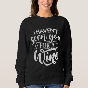 I Haven Seen You For A Wine Red Wine White Wine Sa Sweatshirt