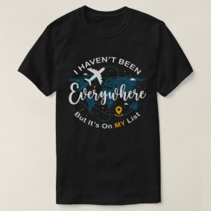 I Haven’t Been Everywhere But It’s On My List  T-Shirt