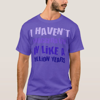 I Havent Exaggerated In Like A Million Years Fun H T-Shirt