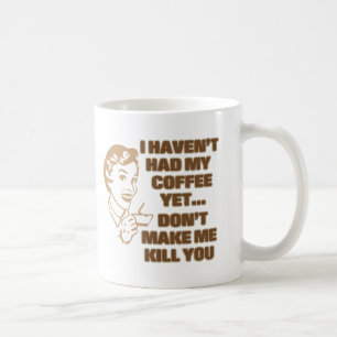I HAVEN'T HAD MY COFFEE YET... MUG