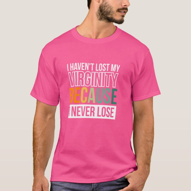 I Haven't Lost My Virginity Because I Never Lose T-Shirt (Front)