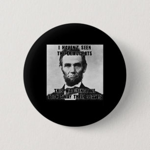 I Haven't Seen Democrats Abe Lincoln 4th Of July 6 Cm Round Badge