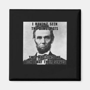 I Haven't Seen Democrats Abe Lincoln 4th Of July  Magnet