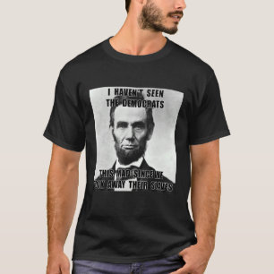 I Haven't Seen Democrats Abe Lincoln 4th Of July T-Shirt