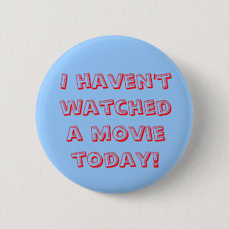 I haven't watched a movie today! 6 cm round badge