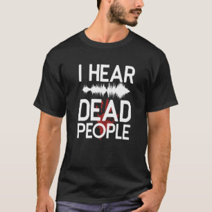 I Hear Dead People Paranormal Investigator Ghost H T-Shirt