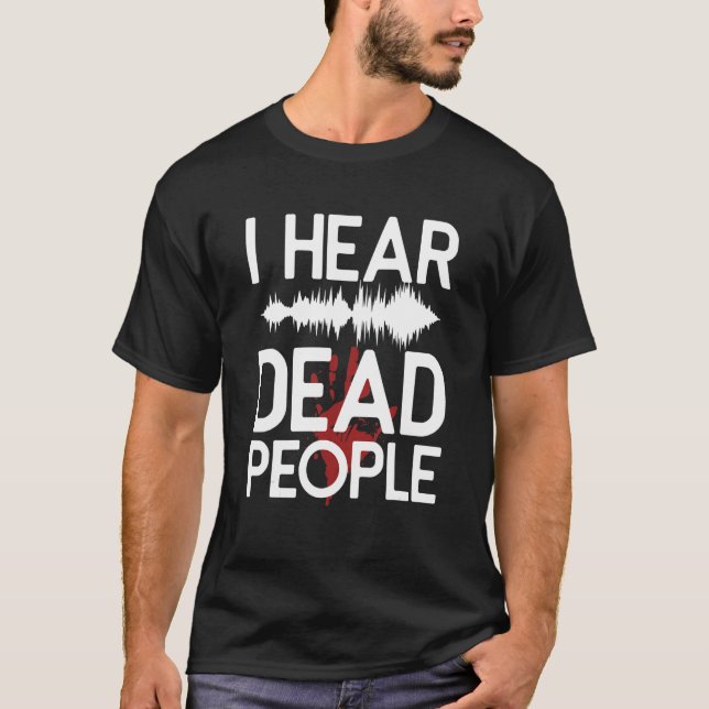 I Hear Dead People Paranormal Investigator Ghost H T-Shirt (Front)