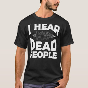 I Hear Dead People Paranormal Investigator Ghost H T-Shirt